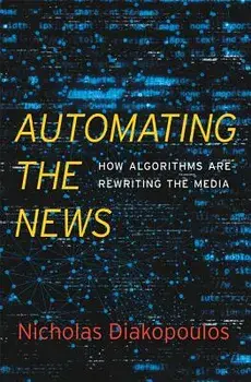 Automating the News: How Algorithms Are Rewriting the Media, Hardcover/Nicholas Diakopoulos