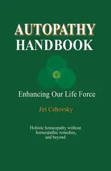 Autopathy Handbook: Enhancing Our Life Force - Holistic homeopathy without homeopathic remedies, and beyond, Paperback/Jiri Cehovsky