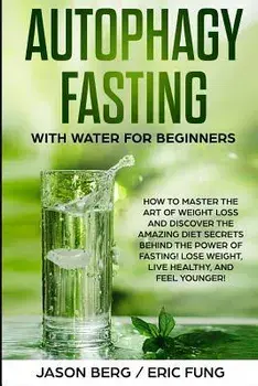 Autophagy Fasting With Water for Beginners: How to Master the Art of Weight Loss and Discover the Amazing Diet Secrets Behind the Power of Fasting! Lo, Paperback/Eric Fung