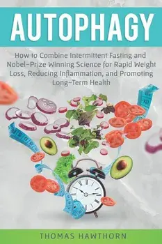 Autophagy: How to Combine Intermittent Fasting and Nobel-Prize Winning Science for Rapid Weight Loss, Reducing Inflammation, and, Paperback/Thomas Hawthorn