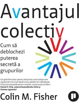 Avantajul colectiv. Cum sa deblochezi puterea secreta a grupurilor/Colin M. Fisher