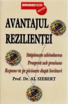 Avantajul rezilientei. Stapaneste schimbarea. Prospera sub presiune. Repune-te pe picioare dupa lovituri/Al Siebert