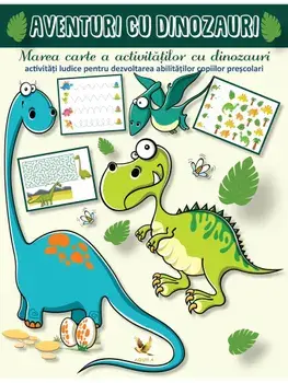 Aventuri cu dinozauri. Marea carte a activitatilor cu dinozauri. Activitati ludice pentru dezvoltarea abilitatilor copiilor prescolari/***
