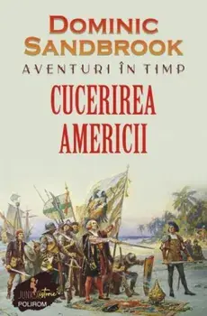 Aventuri in timp. Cucerirea Americii/Dominic Sandbrook