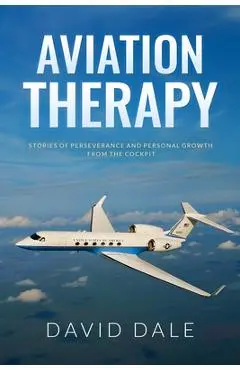 Aviation Therapy: Stories of Perseverance and Personal Growth from the Cockpit - David Dale