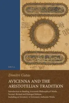 Avicenna and the Aristotelian Tradition: Introduction to Reading Avicenna's Philosophical Works. Second, Revised and Enlarged Edition, Including an In/Dimitri Gutas