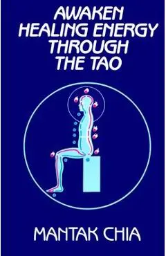 Awaken Healing Energy Through the Tao: The Taoist Secret of Circulating Internal Power - Mantak Chia