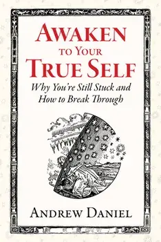 Awaken to Your True Self. Why You're Still Stuck and How to Break Through, 2nd ed., Hardback/Andrew Daniel