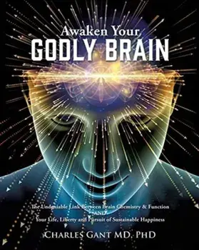Awaken Your Godly Brain: The Undeniable Link Between Brain Chemistry and Function, Sustainable Happiness and Spirituality, Paperback/Phd Charles Gant MD