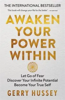 Awaken Your Power Within. Let Go of Fear. Discover Your Infinite Potential. Become Your True Self., Paperback/Gerry Hussey