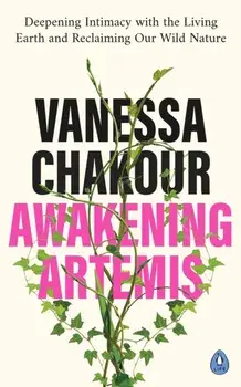 Awakening Artemis. Deepening Intimacy with the Living Earth and Reclaiming Our Wild Nature, Paperback/Vanessa Chakour