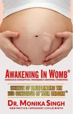 Awakening In Womb: Science of Blueprinting the Subconscious Mind of Your Unborn - Monika Singh
