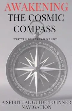 Awakening the Cosmic Compass: A Spiritual Guide to Inner Navigation - Loryan Wenny
