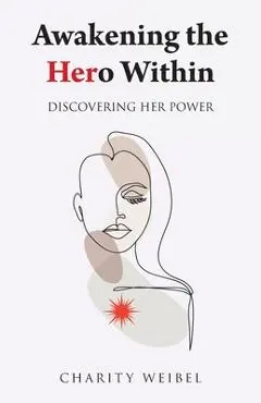 Awakening the Hero Within: Discovering Her Power - Charity Weibel