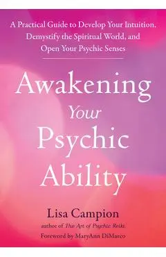 Awakening Your Psychic Ability: A Practical Guide to Develop Your Intuition, Demystify the Spiritual World, and Open Your Psychic Senses - Lisa Campion