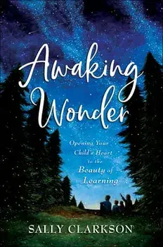Awaking Wonder: Opening Your Child's Heart to the Beauty of Learning, Hardcover/Sally Clarkson