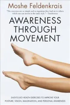 Awareness Through Movement: Easy-To-Do Health Exercises to Improve Your Posture, Vision, Imagination, and Personal Awareness, Paperback/Moshe Feldenkrais