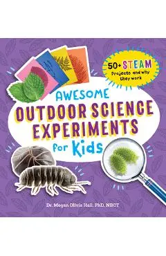 Awesome Outdoor Science Experiments for Kids: 50+ Steam Projects and Why They Work - Megan Olivia Hall