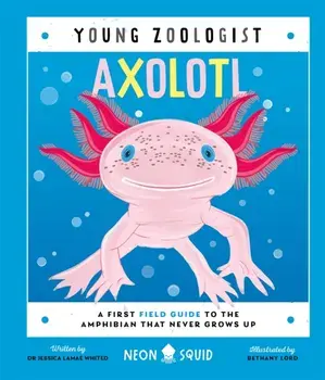 Axolotl (Young Zoologist). A First Field Guide to the Amphibian That Never Grows Up, Hardback/Neon Squid