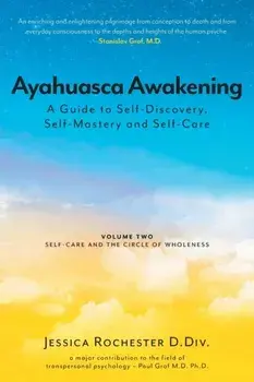 Ayahuasca Awakening A Guide to Self-Discovery, Self-Mastery and Self-Care: Volume Two Self-Care and the Circle of Wholeness, Paperback/Jessica Rochester D. Div