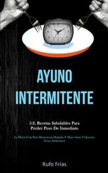 Ayuno Intermitente: 5:2, recetas saludables para perder peso de inmediato (La mejor gua para mantenerse delgado y mejor sano y quemar gra, Paperback/Rufo Frias