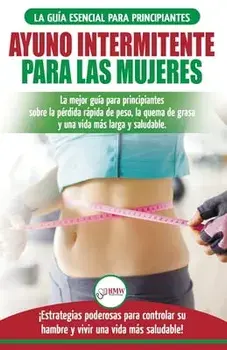 Ayuno intermitente para las mujeres: La mejor guía para principiantes sobre la pérdida rápida de peso, la quema de grasa y una vida más larga y saluda/Jennifer Louissa