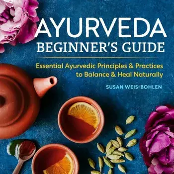 Ayurveda Beginner's Guide: Essential Ayurvedic Principles and Practices to Balance and Heal Naturally, Paperback/Susan Weis-Bohlen