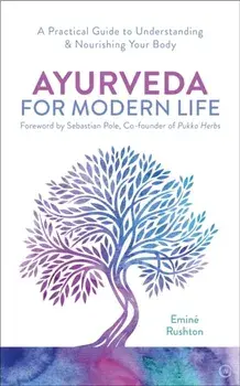 Ayurveda For Modern Life. A Practical Guide to Understanding & Nourishing Your Body, Paperback/Emine Ali Rushton