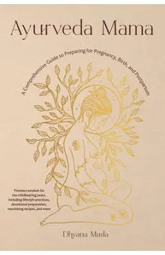 Ayurveda Mama: A Comprehensive Guide to Preparing for Pregnancy, Birth, and Postpartum - Dhyana Masla