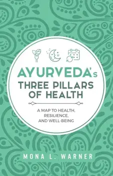 Ayurveda's Three Pillars of Health: A Map to Health, Resilience, and Well-Being, Paperback/Mona L. Warner