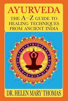 Ayurveda: The A-Z Guide To Healing Techniques From Ancient India, Paperback/Helen Mary Thomas
