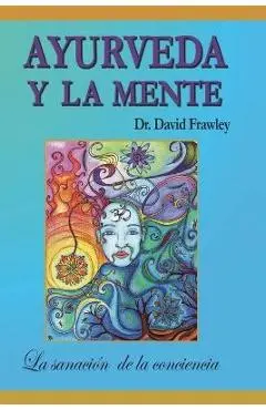 Ayurveda y la mente: la sanación de la conciencia: La sanación de la conciencia - David Frawley