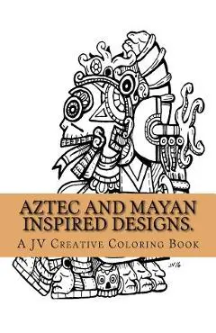 Aztec and Mayan inspired designs.: Aztec and Mayan adult coloring book - Jose A. Villalba