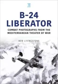 B-24 Liberator. Combat Photograhs from the Mediterranean Theater of War, Paperback/Bob Livingstone