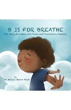 B is for Breathe: The ABCs of Coping with Fussy and Frustrating Feelings - Melissa Munro Boyd