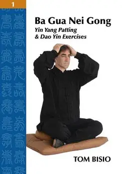 Ba Gua Nei Gong Volume 1: Yin Yang Patting and DAO Yin Exercises, Paperback/Tom Bisio