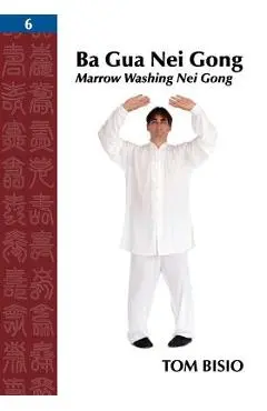 Ba Gua Nei Gong, Volume 6: Marrow Washing Nei Gong - Tom Bisio