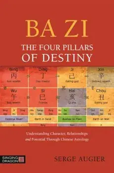 Ba Zi - The Four Pillars of Destiny: Understanding Character, Relationships and Potential Through Chinese Astrology, Paperback/Serge Augier