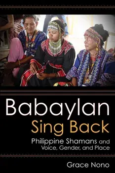 Babaylan Sing Back: Philippine Shamans and Voice, Gender, and Place, Paperback/Grace Nono