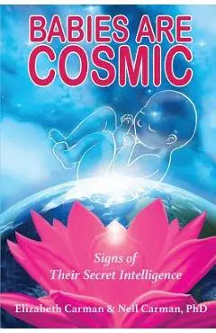 Babies Are Cosmic: Signs of Their Secret Intelligence - Elizabeth Carman