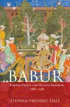 Babur: Timurid Prince and Mughal Emperor, 1483-1530/Stephen F. Dale