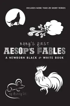 Baby's First Aesop's Fables: A Newborn Black & White Book: 22 Short Verses, The Ants and the Grasshopper, The Fox and the Crane, The Boy Who Cried/Ashley Lee