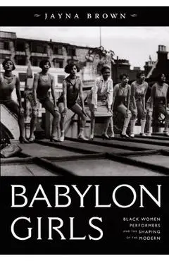 Babylon Girls: Black Women Performers and the Shaping of the Modern - Jayna Brown
