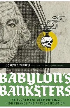 Babylon's Banksters: The Alchemy of Deep Physics, High Finance and Ancient Religion - Joseph P. Farrell