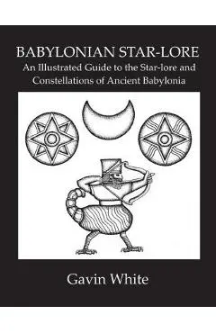 Babylonian Star-Lore. an Illustrated Guide to the Star-Lore and Constellations of Ancient Babylonia - Gavin White