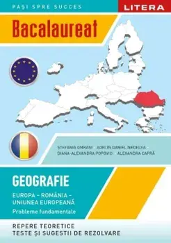 Bacalaureat. Geografie. Europa-Romania-Uniunea Europeana. Probleme fundamentale/Stefania Omrani, Adelina Daniel Nedelea, Diana-Alexandra Popovici, Alexandra Capra