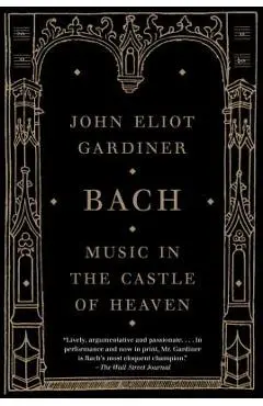 Bach: Music in the Castle of Heaven - John Eliot Gardiner