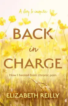 Back In Charge. How I Healed from Chronic Pain, Paperback/Elizabeth Reilly