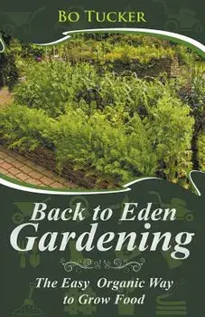 Back to Eden Gardening: The Easy Organic Way to Grow Food, Paperback/Bo Tucker