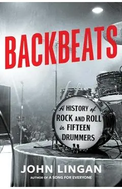Backbeats: A History of Rock and Roll in Fifteen Drummers - John Lingan